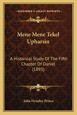 Mene Mene Tekel Upharsin: A Historical Study Of The Fifth Chapter Of Daniel (1893) - Prince, John Dyneley