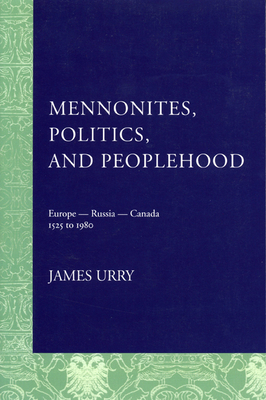 Mennonites, Politics, and Peoplehood: 1525 to 1980 - Urry, James