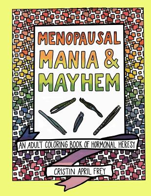 Menopausal Mania & Mayhem: An Adult Coloring Book of Hormonal Heresy - Frey, Cristin April