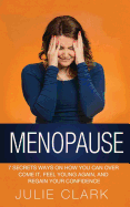 Menopause: 7 Secrets Ways on How You Can Over Come It, Feel Young Again, and Regain Your Confidence