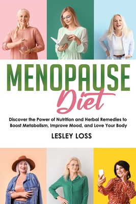 Menopause Diet: Discover the Power of Nutrition and Herbal Remedies to Boost Metabolism, Improve Mood, and Love Your Body - Loss, Lesley