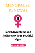Menopause Renewal: Banish Symptoms and Rediscover Your Youthful Vigor