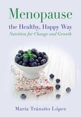 Menopause the Healthy, Happy Way: Nutrition for Change and Growth - Lpez Luengo, Mara Trnsito