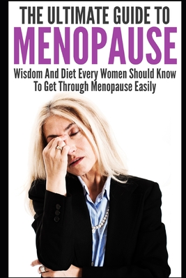 Menopause: The Ultimate Guide To Menopause: Wisdom And Diet Every Women Should Know To Get Through Menopause Easily - Grace, Elizabeth