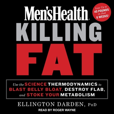 Men's Health Killing Fat: Use the Science of Thermodynamics to Blast Belly Bloat, Destroy Flab, and Stoke Your Metabolism - Darden, Ellington, and Wayne, Roger (Read by)