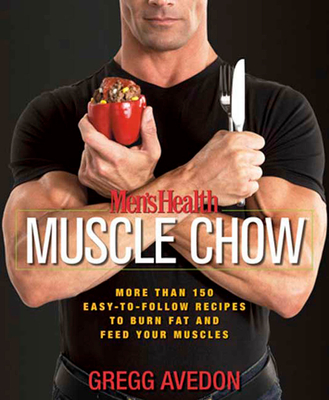 Men's Health Muscle Chow: More Than 150 Easy-to-Follow Recipes to Burn Fat and Feed Your Muscles : A Cookbook - Avedon, Gregg, and Editors of Men's Health Magazi