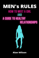 Men's Rules: How to Meet a Girl and a Guide to Healthy Relationships