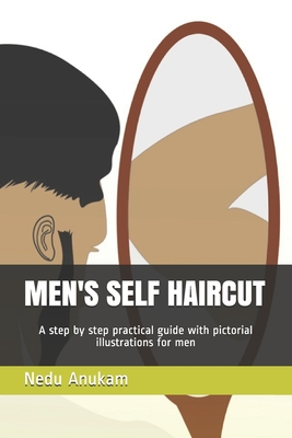 Men's Self Haircut: A step by step practical guide with pictorial illustrations for men's self haircut - Anukam, Nedu