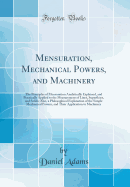 Mensuration, Mechanical Powers, and Machinery: The Principles of Mensuration Analytically Explained, and Practically Applied to the Measurement of Lines, Superficies, and Solids; Also, a Philosophical Explanation of the Simple Mechanical Powers, and Their