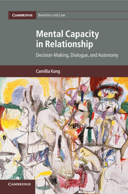 Mental Capacity in Relationship: Decision-Making, Dialogue, and Autonomy - Kong, Camillia