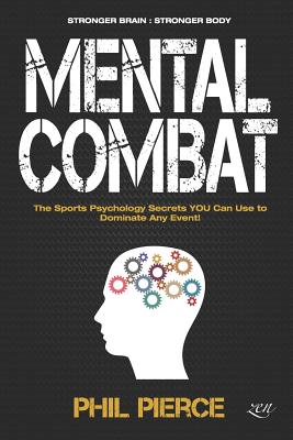 Mental Combat: The Sports Psychology Secrets You Can Use to Dominate Any Event! (Martial Arts, Fitness, Boxing Mma Etc) - Pierce, Phil