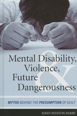 Mental Disability, Violence, and Future Dangerousness: Myths Behind the Presumption of Guilt - Parry, John Weston