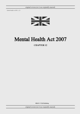 Mental Health Act 2007 (c. 12) - United Kingdom Legislation, and Uk Publishing, Grangis LLC (Adapted by)