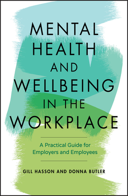 Mental Health and Wellbeing in the Workplace: A Practical Guide for Employers and Employees - Hasson, Gill, and Butler, Donna