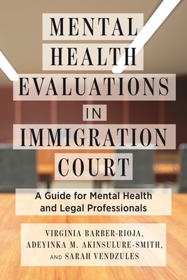 Mental Health Evaluations in Immigration Court: A Guide for Mental Health and Legal Professionals - Barber-Rioja, Virginia, and Akinsulure-Smith, Adeyinka M, and Vendzules, Sarah