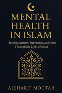 Mental Health in Islam: Healing Anxiety, Depression, and Stress Through the Light of Islam