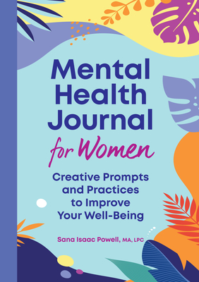 Mental Health Journal for Women: Creative Prompts and Practices to Improve Your Well-Being - Powell, Sana Isaac