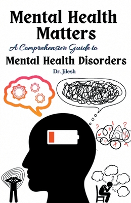 Mental Health Matters: A Comprehensive Guide to Mental Health Disorders - Jilesh, Dr.