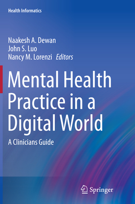 Mental Health Practice in a Digital World: A Clinicians Guide - Dewan, Naakesh a (Editor), and Luo, John S, Dr., M.D. (Editor), and Lorenzi, Nancy M, PH.D. (Editor)