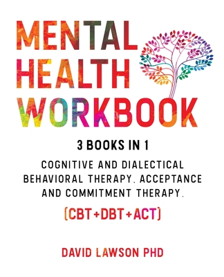 Mental Health Workbook: 3 Books in 1: Cognitive and Dialectical Behavioral Therapy, Acceptance and Commitment Therapy. (CBT+DBT+ACT). - Lawson, David, PhD