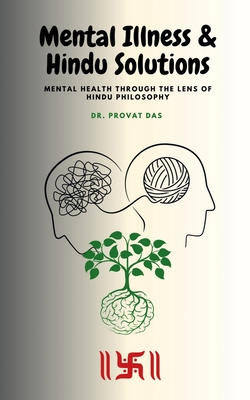 Mental Illness and Hindu Solutions: Mental Health Through the Lens of Hindu Philosophy - Dr Provat Das