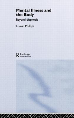 Mental Illness and the Body: Beyond Diagnosis - Phillips, Louise, Professor