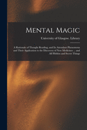 Mental Magic: a Rationale of Thought Reading, and Its Attendant Phenomena and Their Application to the Discovery of New Medicines ... and All Hidden and Secret Things