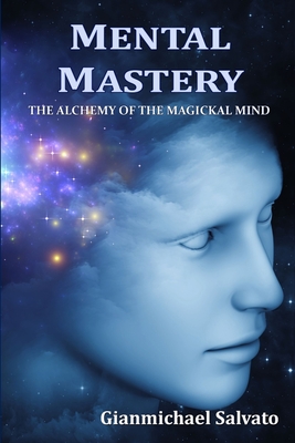 Mental Mastery: The Alchemy of the Magickal Mind - Salvato, Gianmichael