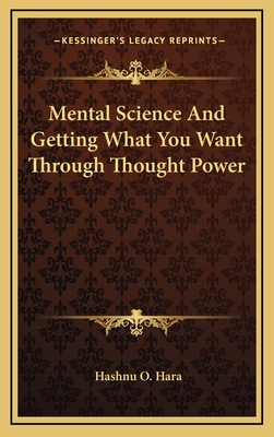 Mental Science and Getting What You Want Through Thought Power - Hara, Hashnu O