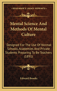 Mental Science and Methods of Mental Culture: Designed for the Use of Normal Schools, Academies, and Private Students Preparing to Be Teachers