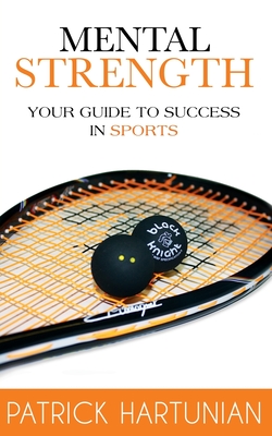 Mental Strength: A Guide To Success In Sports - Hartunian, Patrick