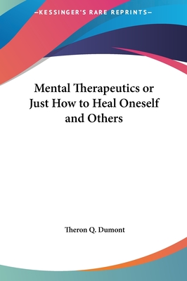 Mental Therapeutics or Just How to Heal Oneself and Others - Dumont, Theron Q