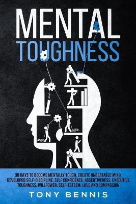 Mental Toughness 30 Days to Become Mentally Tough, Create Unbeatable Mind, Developed Self-Discipline, Self Confidence, Assertiveness, Executive Toughness, Willpower, Self-Esteem, Love and Compassion - Bennis, Tony