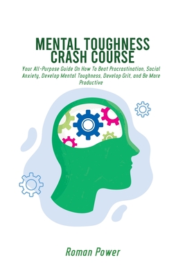 Mental Toughness Crash Course: Your All-Purpose Guide On How To Beat Procrastination, Social Anxiety, Develop Mental Toughness, Develop Grit, and Be More Productive - Power, Roman