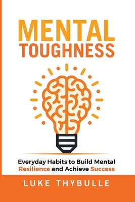 Mental Toughness: Everyday Habits to Build Mental Resilience and Achieve Success - Thybulle, Luke