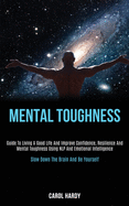 Mental Toughness: Guide to Living a Good Life and Improve Confidence, Resilience and Mental Toughness Using Nlp and Emotional Intelligence (Slow Down the Brain and Be Yourself)