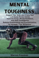 Mental Toughness: Program Your Brain Like A Navy Seal with Easily Proven Habits: Improves Focus, Mental Resilience, and Self-Confidence. Reduce Overthinking and Procrastination to Increase Your Willpower