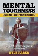 Mental Toughness - Unleash the Power Within: How to Develop the Mindset of a Warrior, Defy the Odds, and Become Unstoppable at Everything You Do