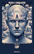 Mente y Simulaci?n: ?Es Nuestra Percepci?n de la Realidad una Ilusi?n?