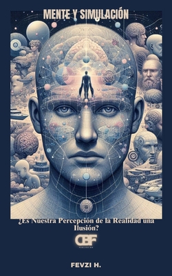 Mente y Simulaci?n: ?Es Nuestra Percepci?n de la Realidad una Ilusi?n? - H, Fevzi