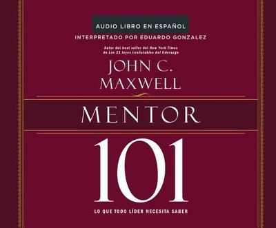 Mentor 101 (Mentoring 101): Lo Que Todo Lider Necesita Saber (What Every Leader Needs to Know) - Maxwell, John C