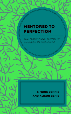 Mentored to Perfection: The Masculine Terms of Success in Academia - Dennis, Simone, and Behie, Alison