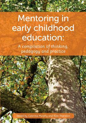 Mentoring in Early Childhood Education: A Compilation of Thinking, Pedagogy and Practice - Murphy, Caterina (Editor), and Thornton, Kate (Editor)