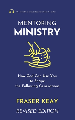 Mentoring Ministry: How God Can Use You to Shape the Following Generations - Keay, Fraser