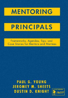 Mentoring Principals: Frameworks, Agendas, Tips, and Case Stories for Mentors and Mentees - Young, Paul G, and Sheets, Jeromey M, and Knight, Dustin D