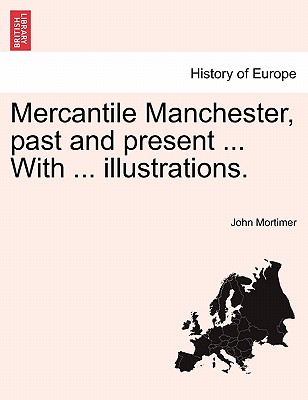 Mercantile Manchester, Past and Present ... with ... Illustrations. - Mortimer, John