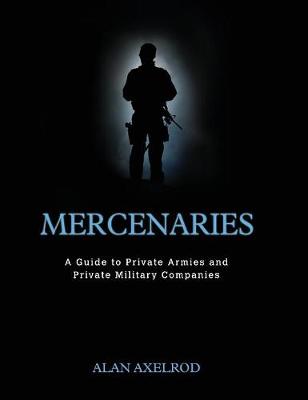 Mercenaries: A Guide to Private Armies and Private Military Companies - Axelrod, Alan