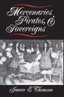 Mercenaries, Pirates, and Sovereigns: State-Building and Extraterritorial Violence in Early Modern Europe - Thomson, Janice E