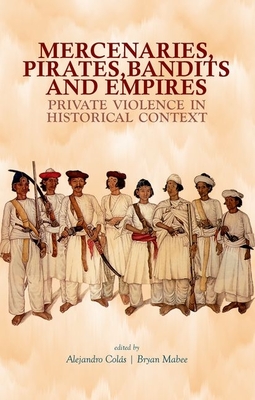 Mercenaries Pirates Bandits and Empires: Private Violence in Historical Context - Colas, Alejandro (Editor), and Mabee, Bryan (Editor)