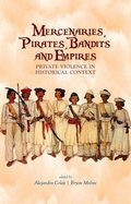 Mercenaries, Pirates, Bandits  and Empires: Private Violence in Historical Context - Colas, Alejandro (Editor), and Mabee, Bryan (Editor)